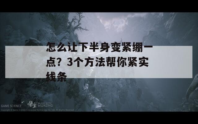 怎么让下半身变紧绷一点？3个方法帮你紧实线条