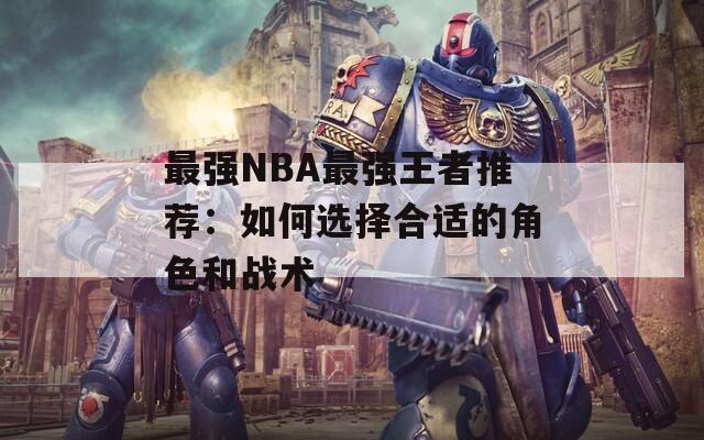 最强NBA最强王者推荐：如何选择合适的角色和战术