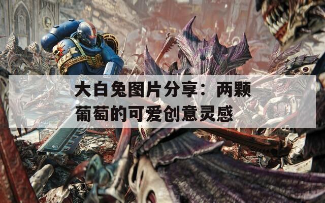 大白兔图片分享：两颗葡萄的可爱创意灵感