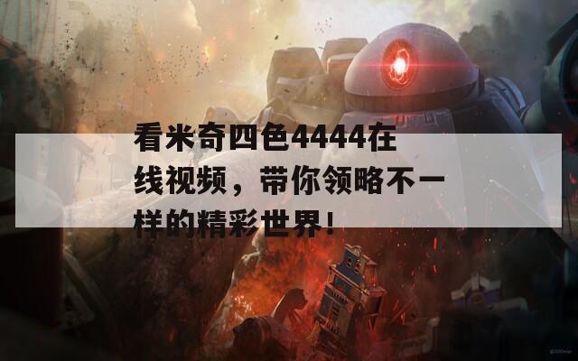 看米奇四色4444在线视频，带你领略不一样的精彩世界！