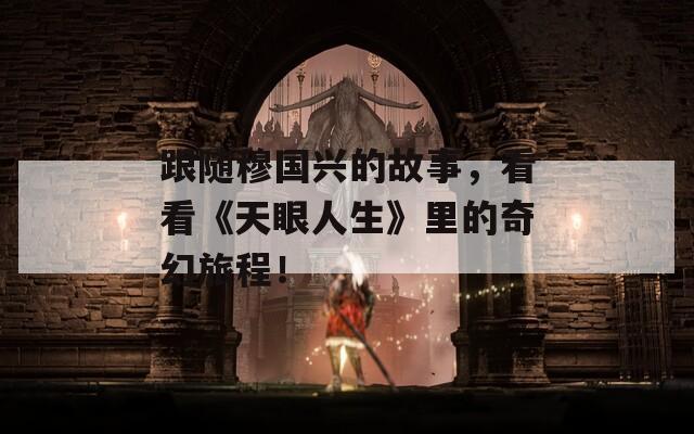 跟随穆国兴的故事，看看《天眼人生》里的奇幻旅程！