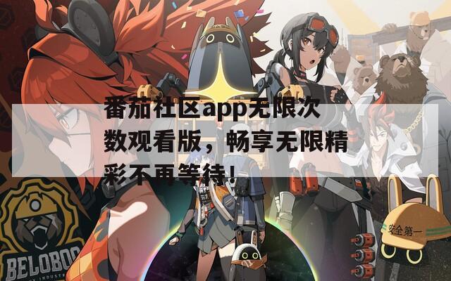 番茄社区app无限次数观看版，畅享无限精彩不再等待！