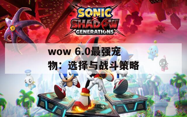 wow 6.0最强宠物：选择与战斗策略