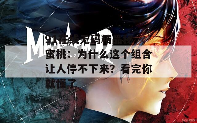 91在线无码精品秘 蜜桃：为什么这个组合让人停不下来？看完你就懂了