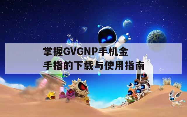 掌握GVGNP手机金手指的下载与使用指南