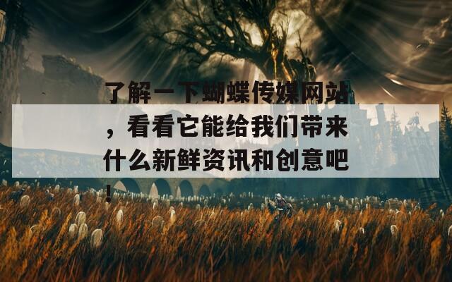 了解一下蝴蝶传媒网站，看看它能给我们带来什么新鲜资讯和创意吧！