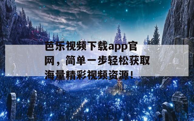 芭乐视频下载app官网，简单一步轻松获取海量精彩视频资源！