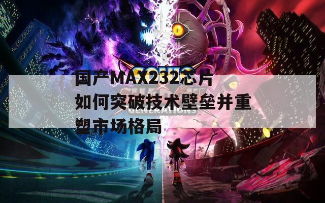 国产MAX232芯片如何突破技术壁垒并重塑市场格局