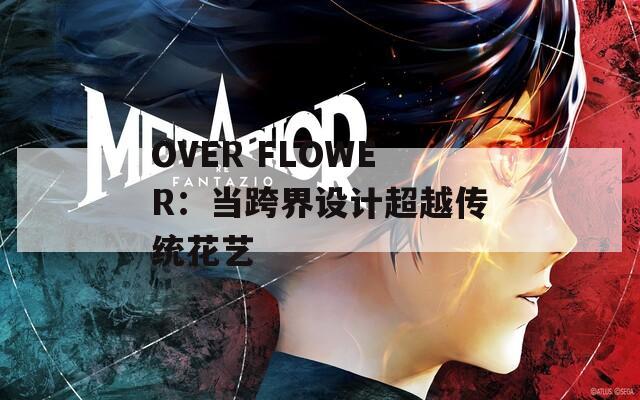 OVER FLOWER：当跨界设计超越传统花艺