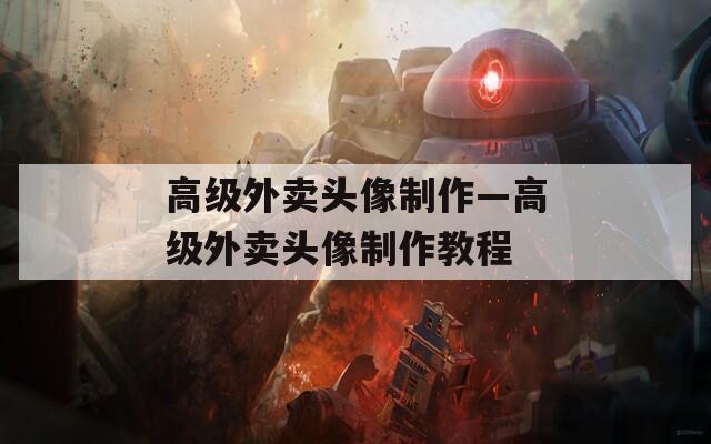 高级外卖头像制作—高级外卖头像制作教程