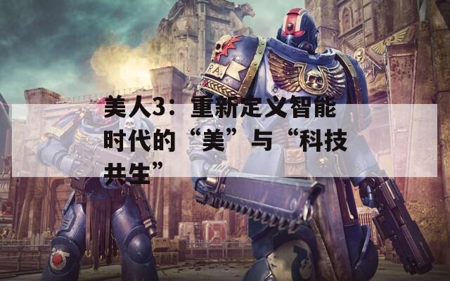 美人3：重新定义智能时代的“美”与“科技共生”