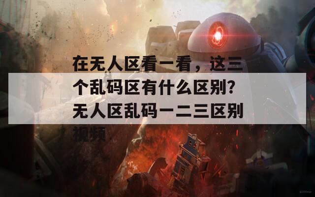 在无人区看一看，这三个乱码区有什么区别？无人区乱码一二三区别视频