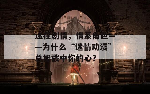 迷在剧情，情系角色——为什么“迷情动漫”总能戳中你的心？