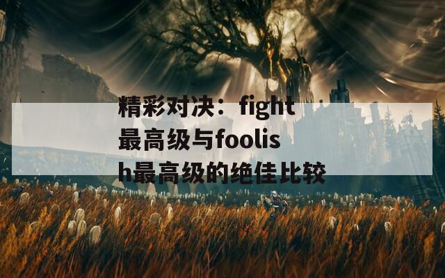 精彩对决：fight最高级与foolish最高级的绝佳比较