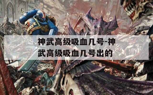 神武高级吸血几号-神武高级吸血几号出的