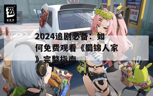 2024追剧必备：如何免费观看《蜀锦人家》完整指南