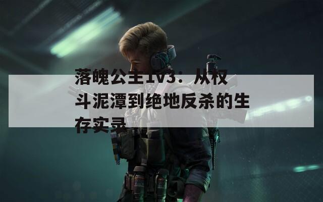 落魄公主1v3：从权斗泥潭到绝地反杀的生存实录