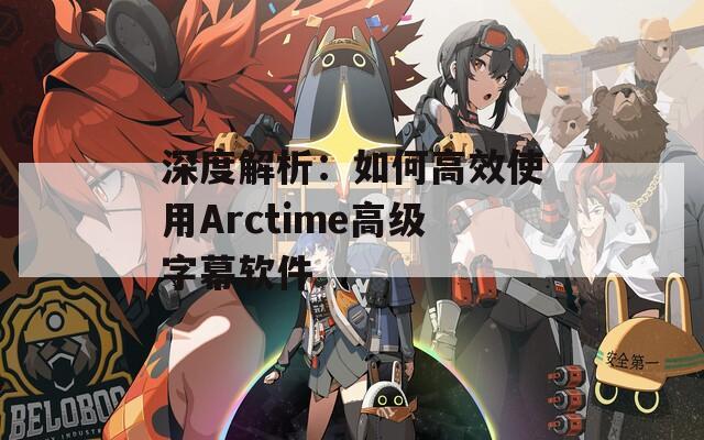 深度解析：如何高效使用Arctime高级字幕软件