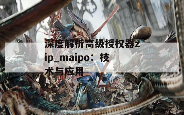 深度解析高级授权器zip_maipo：技术与应用