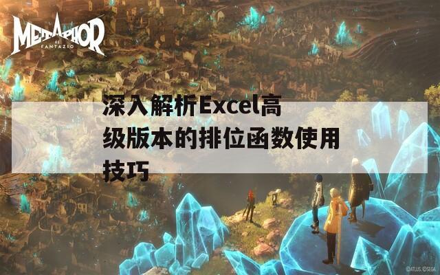 深入解析Excel高级版本的排位函数使用技巧