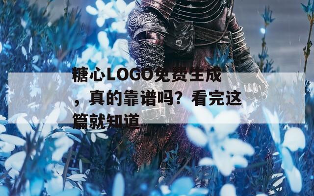 糖心LOGO免费生成，真的靠谱吗？看完这篇就知道