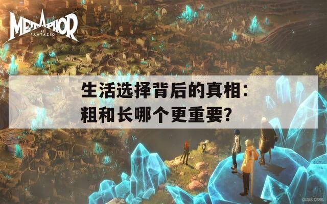 生活选择背后的真相：粗和长哪个更重要？