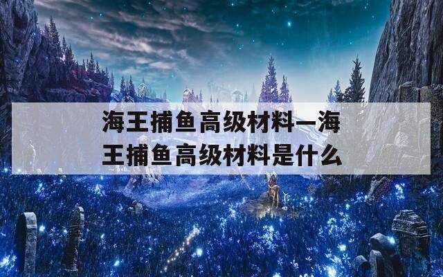 海王捕鱼高级材料—海王捕鱼高级材料是什么