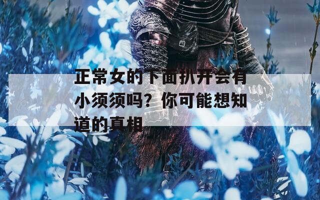 正常女的下面扒开会有小须须吗？你可能想知道的真相