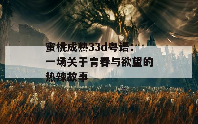 蜜桃成熟33d粤语：一场关于青春与欲望的热辣故事