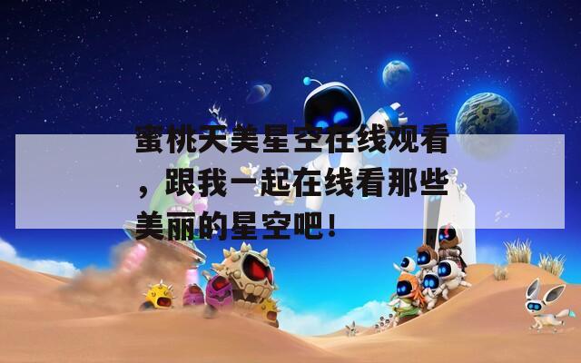 蜜桃天美星空在线观看，跟我一起在线看那些美丽的星空吧！