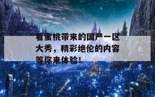 看蜜桃带来的国产一区大秀，精彩绝伦的内容等你来体验！