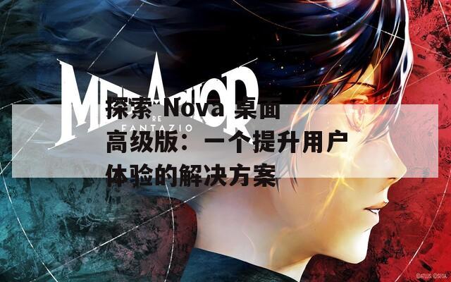 探索 Nova 桌面高级版：一个提升用户体验的解决方案