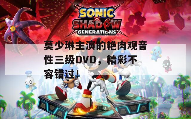 莫少琳主演的艳肉观音性三级DVD，精彩不容错过！