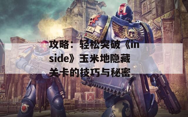 攻略：轻松突破《inside》玉米地隐藏关卡的技巧与秘密