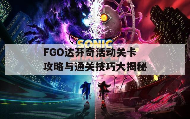 FGO达芬奇活动关卡攻略与通关技巧大揭秘