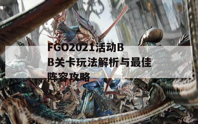 FGO2021活动BB关卡玩法解析与最佳阵容攻略