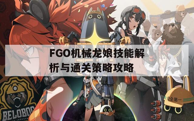 FGO机械龙娘技能解析与通关策略攻略