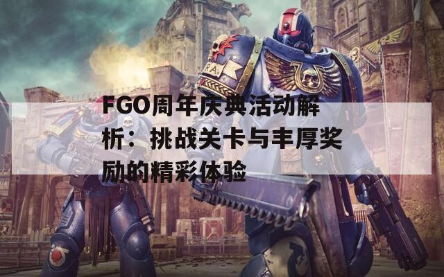 FGO周年庆典活动解析：挑战关卡与丰厚奖励的精彩体验