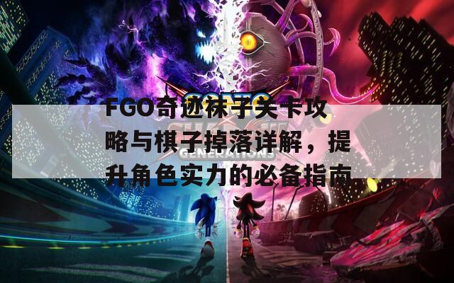 FGO奇迹袜子关卡攻略与棋子掉落详解，提升角色实力的必备指南