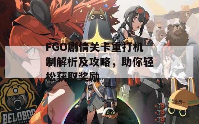 FGO剧情关卡重打机制解析及攻略，助你轻松获取奖励