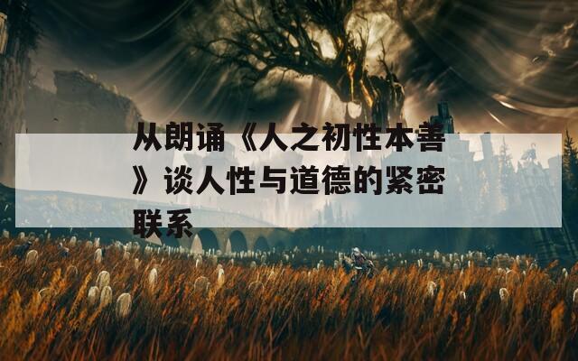 从朗诵《人之初性本善》谈人性与道德的紧密联系