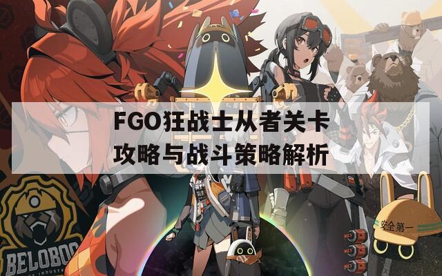 FGO狂战士从者关卡攻略与战斗策略解析