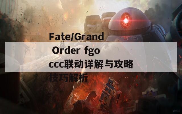 Fate/Grand Order fgoccc联动详解与攻略技巧解析