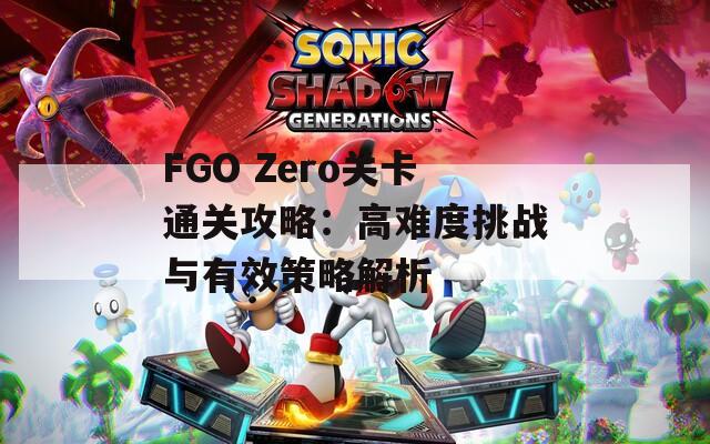 FGO Zero关卡通关攻略：高难度挑战与有效策略解析