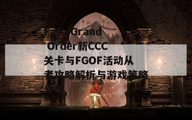 Fate/Grand Order新CCC关卡与FGOF活动从者攻略解析与游戏策略分享