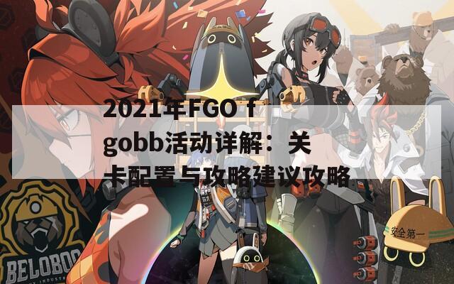 2021年FGO fgobb活动详解：关卡配置与攻略建议攻略