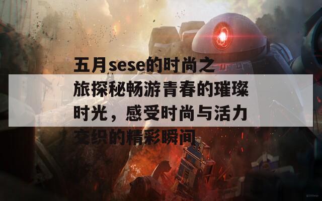 五月sese的时尚之旅探秘畅游青春的璀璨时光，感受时尚与活力交织的精彩瞬间