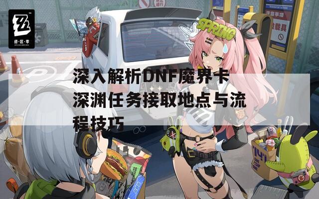 深入解析DNF魔界卡深渊任务接取地点与流程技巧