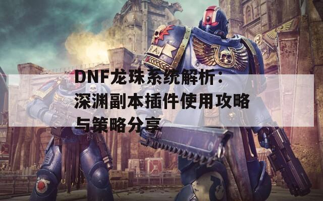 DNF龙珠系统解析：深渊副本插件使用攻略与策略分享