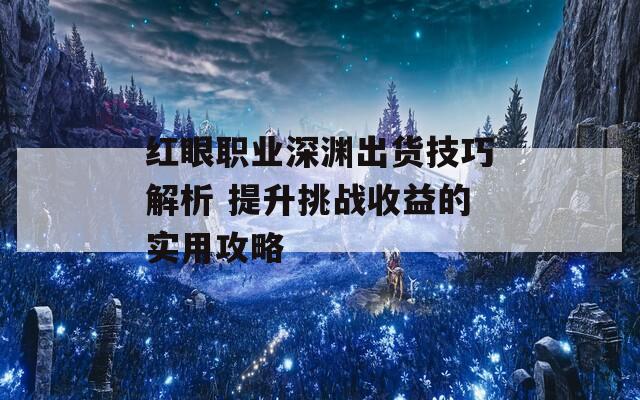 红眼职业深渊出货技巧解析 提升挑战收益的实用攻略